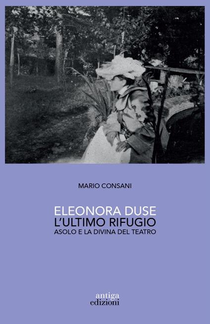 Eleonora Duse. L'ultimo rifugio. Asolo e la Divina del teatro - Mario Consani - copertina