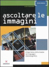 Ascoltare le immagini. L'importanza della musica nel linguaggio cinematografico - Luigi Giachino - copertina