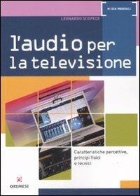 L' audio per la televisione. Caratteristiche percettive, principi fisici e tecnici. Ediz. illustrata - Leonardo Scopece - copertina