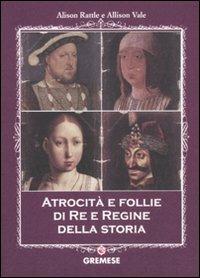 Atrocità e follie di re e regine della storia - Alison Rattle,Allison Vale - copertina