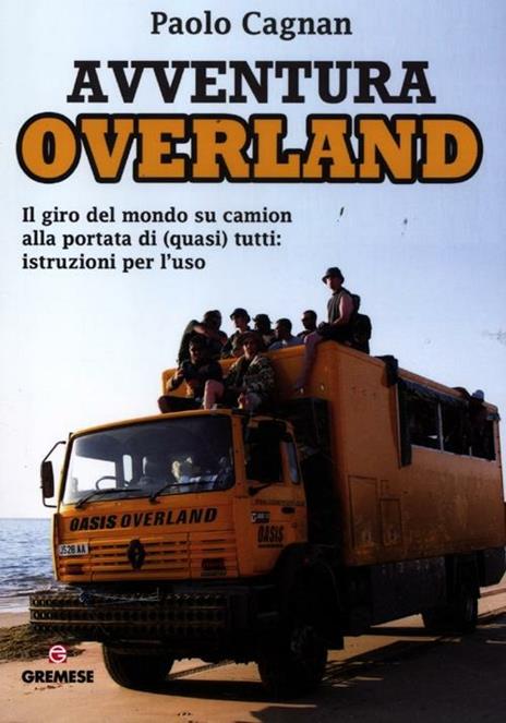 Avventura Overland. Il giro del mondo su camion alla portata di (quasi) tutti: istruzioni per l'uso - Paolo Cagnan - 2