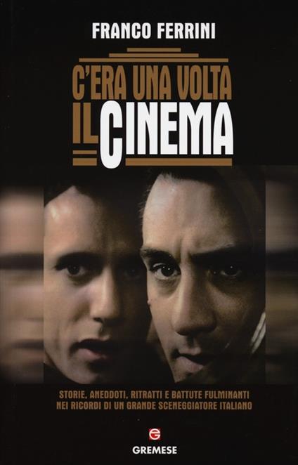 C'era una volta il cinema. Storie, aneddoti, ritratti e battute fulminanti nei ricordi di un grande sceneggiatore italiano - Franco Ferrini - copertina