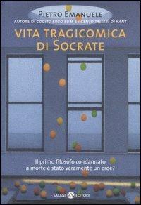 Vita tragicomica di Socrate. Il primo filosofo condannato a morte è stato veramente un eroe? - Pietro Emanuele - copertina