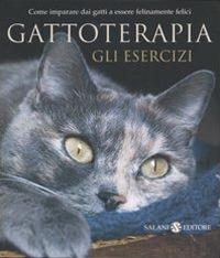 Gattoterapia. Gli esercizi. Come imparare dai gatti a essere felinamente felici - Igor Sibaldi,Laura De Tomasi,Serena Daniele - copertina