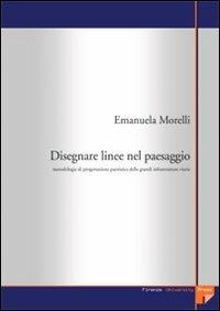 Disegnare linee nel paesaggio. Metodologie di progettazione paesistica delle grandi infrastrutture viarie - Emanuela Morelli - copertina