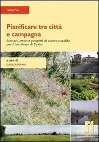 Pianificare tra città e campagna. Scenari, attori e progetti di nuova ruralità per il territorio di Prato - copertina