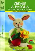 Creare a Pasqua con la carta e il feltro. Ediz. illustrata