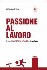 Passione al lavoro. Trova il lavoro che piace e ti realizza - Antonio D'Elia - copertina