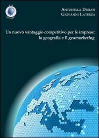 Un nuovo vantaggio competitivo per le imprese. La geografia e il geomarketing - Antonella Desiati,Giovanni Laterza - copertina