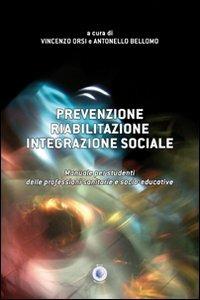 Prevenzione, riabilitazione, integrazione sociale. Manuale per studenti delle professioni sanitarie e socio-educative - Vincenzo Orsi,Antonello Bellomo - copertina