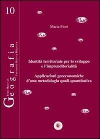 Identità territoriale per lo sviluppo e l'imprenditorialità. Applicazioni geoeconomiche d'una metodologia quali-quantitativa - Maria Fiori - copertina