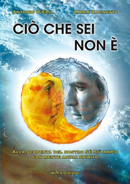 Ciò che sei non è. Alla scoperta del nostro sé più ampio con mente anima spirito - Maria Cagnetta,Antonio D'Elia - ebook