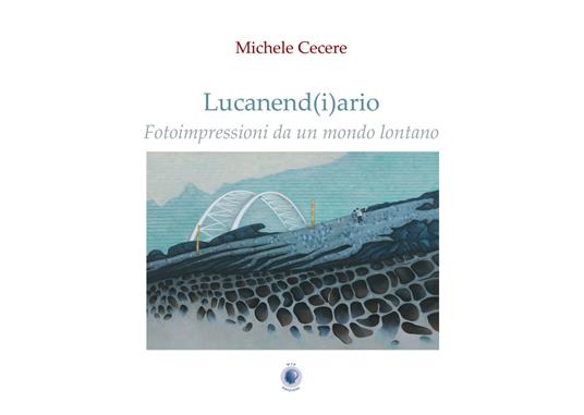 Lucanend(i)ario. Fotoimpressioni da un mondo lontano. Ediz. illustrata - Michele Cecere - copertina