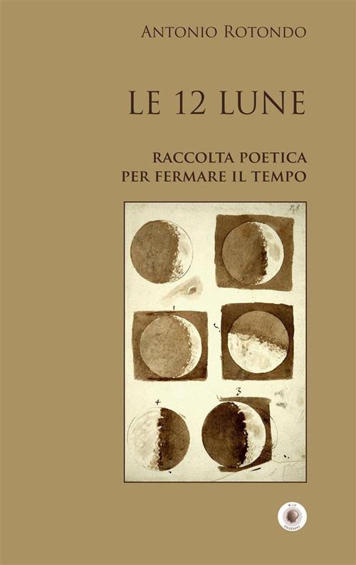 Le 12 Lune. Raccolta poetica per fermare il tempo - Antonio Rotondo - ebook