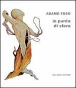 Adamo Fuso. In punta di sfera. Catalogo della mostra (Campobasso, 1-15 marzo 2012)