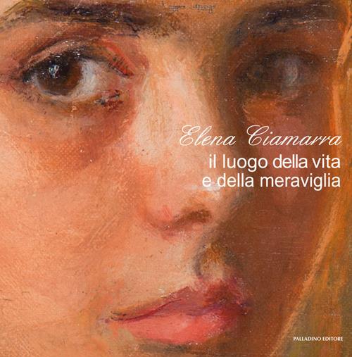 Elena Ciamarra. Il luogo della vita e della meraviglia. Catalogo della mostra (Torella del Sannio, 24 ottobre-9 dicembre 2018). Ediz. illustrata - copertina