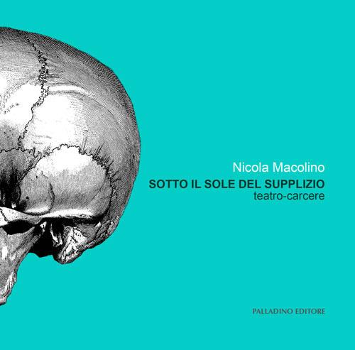 Sotto il sole del supplizio. Teatro carcere. Ediz. italiana e inglese - Nicola Macolino - copertina