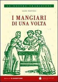 I mangiari di una volta. Passeggiata nel passato dalle parti dei mangiari rustici - Aldo Toffoli - copertina