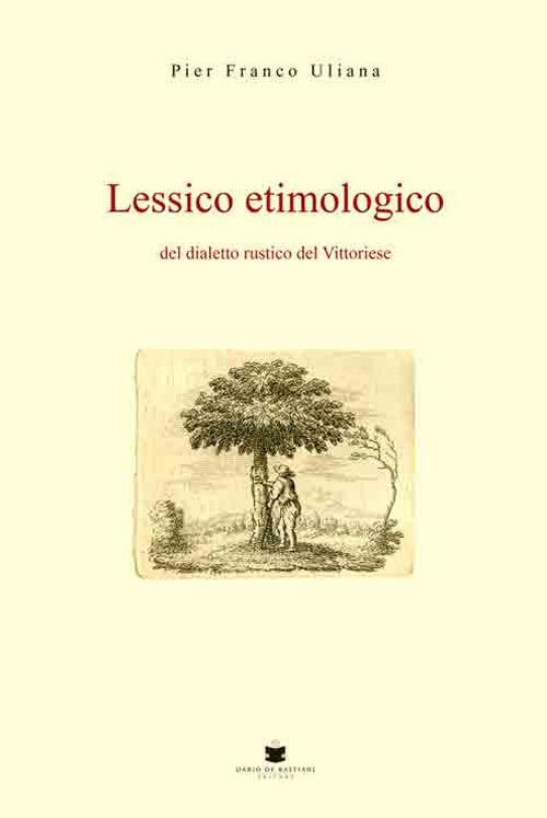 Lessico etimologico del dialetto rustico del vittoriese - Pier Franco Uliana - copertina