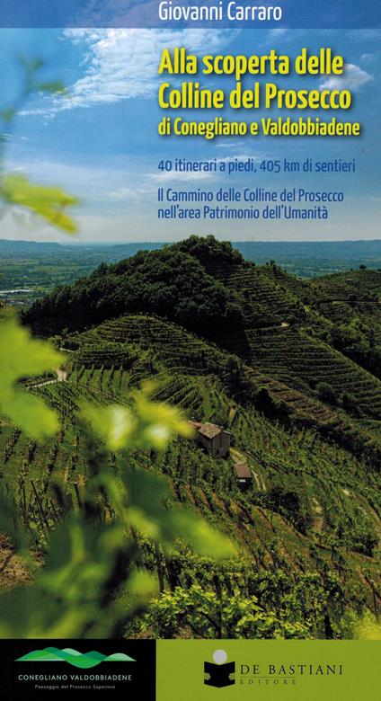 Alla scoperta delle colline del prosecco di Conegliano e Valdobbiadene. 40 itinerari a piedi, 405 km di sentieri. Il Cammino delle Colline del Prosecco nell'area Patrimonio dell'Umanità - Giovanni Carraro - copertina