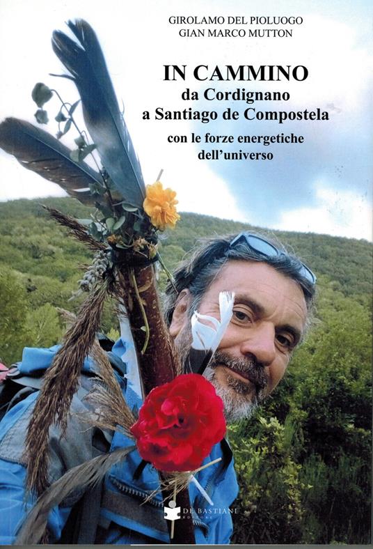 In cammino da Cordignano a Santiago de Compostela con le forze energetiche dell'universo - Girolamo Del Pioluogo,Gian Marco Mutton - copertina