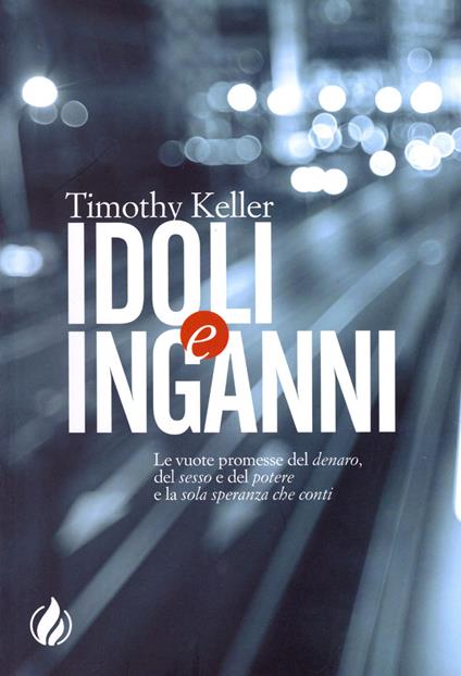 Idoli e inganni. Le vuote promesse del denaro, del sesso e del potere e la sola speranza che conti - Timothy Keller - copertina