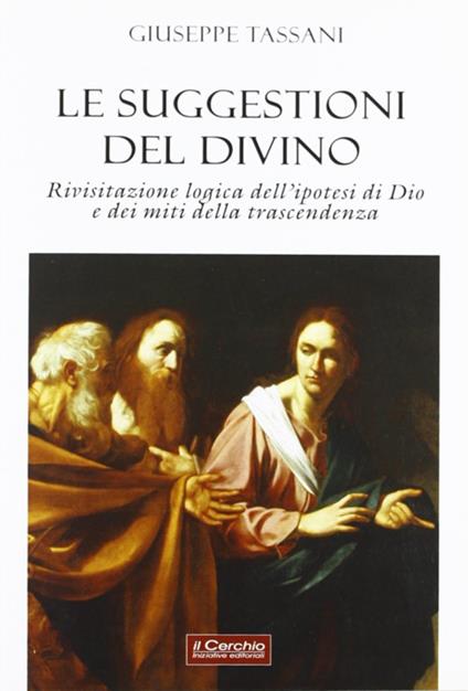 Le suggestioni del divino. Rivisitazione logica dell'ipotesi di Dio e dei miti della trascendenza - Giuseppe Tassani - copertina