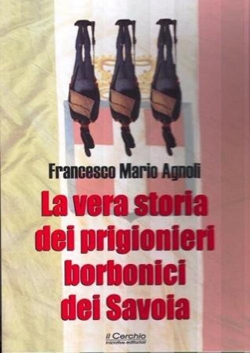 La vera storia dei prigionieri borbonici dei Savoia - Francesco Mario Agnoli - copertina