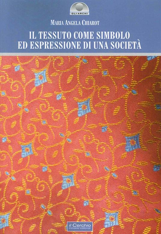 Il tessuto come simbolo ed espressione di una società - M. Angela Chiarot - copertina