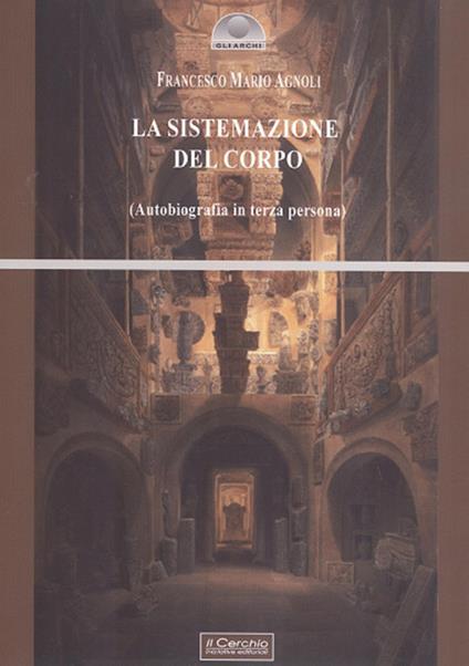 La sistemazione del corpo. Un'autobiografia in terza persona - Francesco Mario Agnoli - copertina