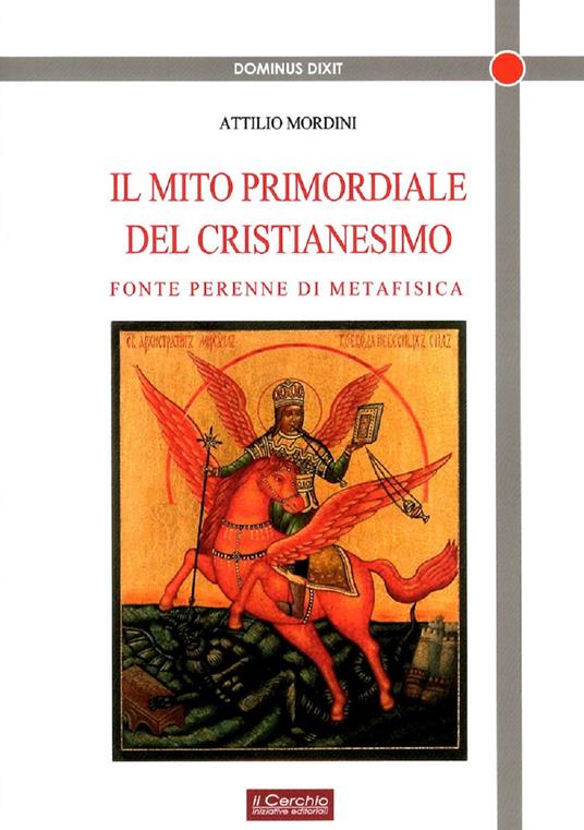 Il mito primordiale del Cristianesimo. Fonte perenne di metafisica -  Attilio Mordini - Libro - Il Cerchio - Dominus dixit | IBS