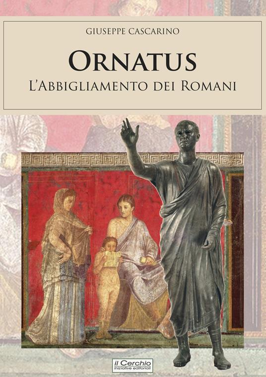 Ornatus. L'abbigliamento dei romani - Giuseppe Cascarino - Libro - Il  Cerchio - Gli archi | IBS