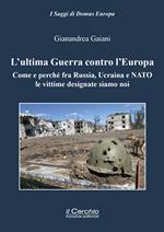 L'ultima guerra contro l'Europa. Come e perché fra Russia, Ucraina e NATO le vittime designate siamo noi