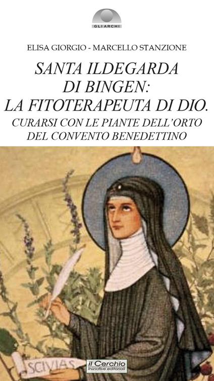 Santa Ildegarda di Bingen: la fitoterapeuta di Dio. Curarsi con le piante dell’orto del convento benedettino - Marcello Stanzione,Elisa Giorgio - copertina