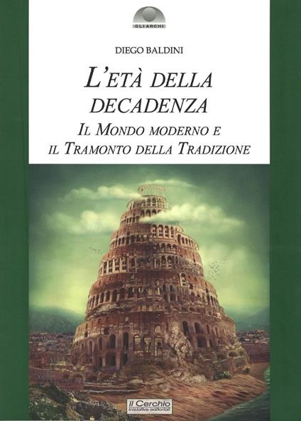 L'età della decadenza. Il mondo moderno e il tramonto della tradizione - Diego Baldini - copertina