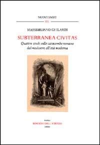 Subterranea civitas. Quattro studi sulle catacombe romane dal Medioevo all'età moderna - Massimiliano Ghilardi - copertina