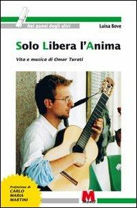 Solo libera l'anima. Vita e musica di Omar Turati - Luisa Bove - copertina