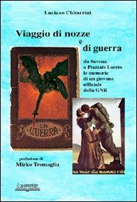 Viaggio di nozze e di guerra. Da Savona a piazzale Loreto. Le memorie di un giovane ufficiale della GNR - Luciano Chitarrini - copertina