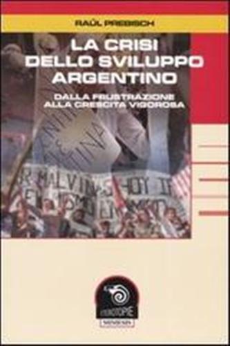 La crisi dello sviluppo argentino. Dalla frustrazione alla crescita vigorosa - Raúl Prebische - copertina