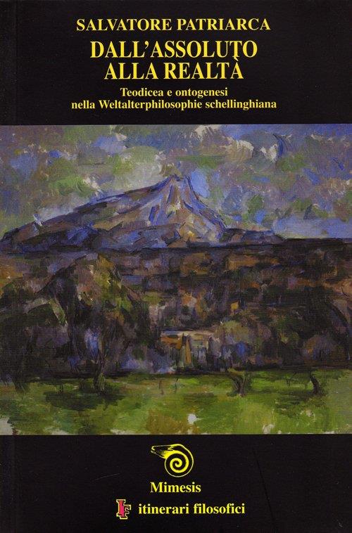 Dall'assoluto alla realtà. Teodicea e ontogenesi nella Weltalterphilosophie schellinghiana - Salvatore Patriarca - copertina