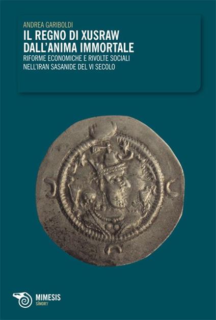 Il regno di Xusraw dall'anima immortale. Riforme economiche e rivolte sociali nell'Iran sasanide del IV secolo - Andrea Gariboldi - copertina