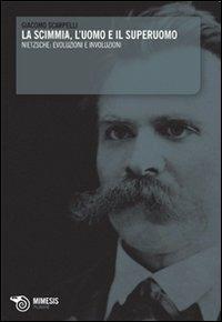 La scimmia, l'uomo e il superuomo. Nietzsche: evoluzioni e involuzioni - Giacomo Scarpelli - copertina