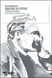 Danzare in catene. Saggio su Nietzsche - Silvia Capodivacca - copertina