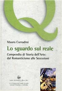 Lo sguardo sul reale. Compendio di storia dell'arte: dal Romanticismo alle secessioni - Mauro Corradini - copertina