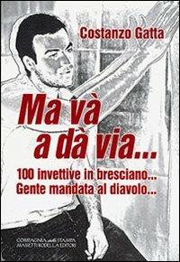 Ma và a dà via... 100 ivettive in bresciano... Gente mandata al diavolo... - Costanzo Gatta - copertina