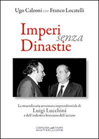 Imperi senza dinastie. La straordinaria avventura imprenditoriale di Luigi Lucchini e dell'industria bresciana dell'acciaio - Ugo Calzoni,Franco Locatelli - copertina