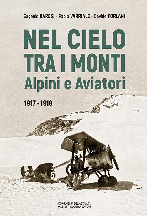 Nel cielo tra i monti. Alpini e aviatori (1917-1918) - Eugenio Baresi,Paolo Varriale,Davide Forlani - copertina