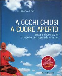 A occhi chiusi a cuore aperto. Ansia e depressione: il segreto per superarle è in noi. Con CD Audio - Gianni Lodi - copertina