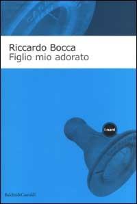 Figlio mio adorato. Diario intimo di un apprendista padre - Riccardo Bocca - copertina