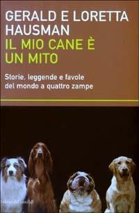 Il mio cane è un mito. Storie, leggende e favole del mondo a quattro zampe - Gerald Hausman,Loretta Hausman - copertina